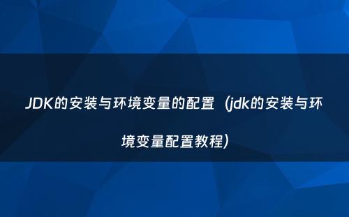 JDK的安装与环境变量的配置（jdk的安装与环境变量配置教程）