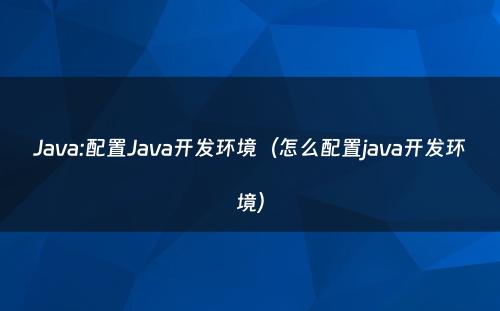 Java:配置Java开发环境（怎么配置java开发环境）