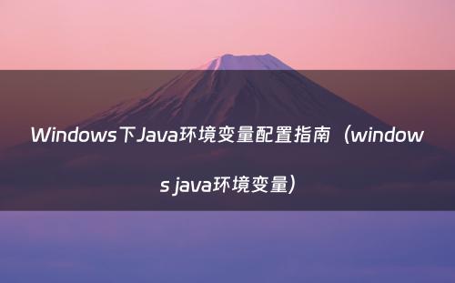 Windows下Java环境变量配置指南（windows java环境变量）