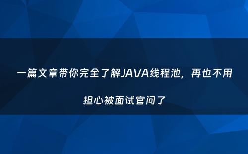 一篇文章带你完全了解JAVA线程池，再也不用担心被面试官问了