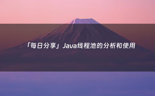 「每日分享」Java线程池的分析和使用