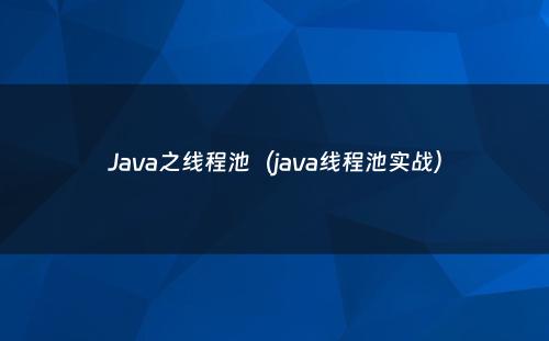 Java之线程池（java线程池实战）
