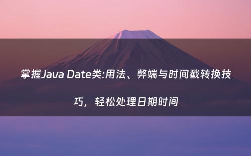 掌握Java Date类:用法、弊端与时间戳转换技巧，轻松处理日期时间