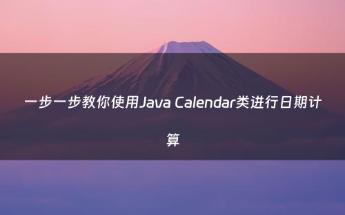 一步一步教你使用Java Calendar类进行日期计算