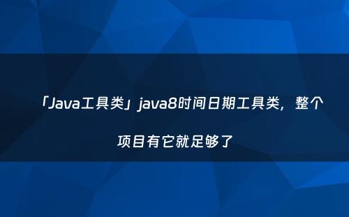 「Java工具类」java8时间日期工具类，整个项目有它就足够了