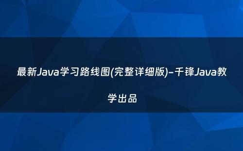 最新Java学习路线图(完整详细版)-千锋Java教学出品