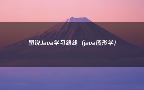 图说Java学习路线（java图形学）