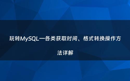 玩转MySQL—各类获取时间、格式转换操作方法详解