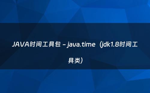 JAVA时间工具包 - java.time（jdk1.8时间工具类）