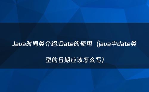 Java时间类介绍:Date的使用（java中date类型的日期应该怎么写）