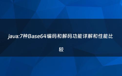java:7种Base64编码和解码功能详解和性能比较