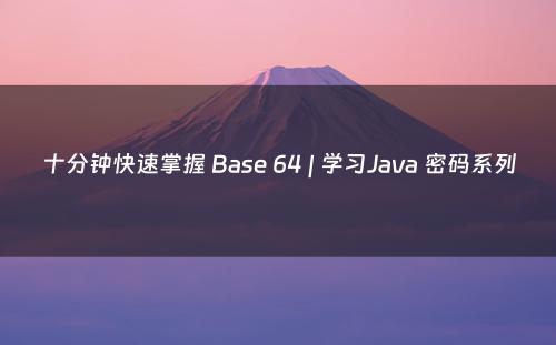 十分钟快速掌握 Base 64 | 学习Java 密码系列