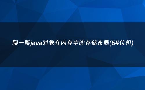 聊一聊java对象在内存中的存储布局(64位机)