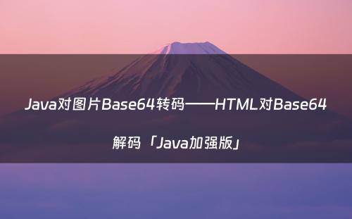 Java对图片Base64转码——HTML对Base64解码「Java加强版」