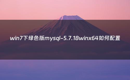 win7下绿色版mysql-5.7.18winx64如何配置