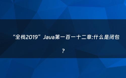 “全栈2019”Java第一百一十二章:什么是闭包?