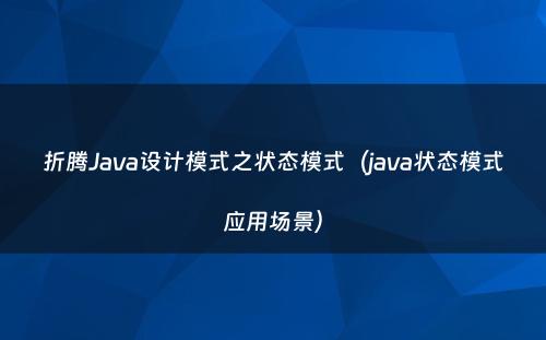 折腾Java设计模式之状态模式（java状态模式应用场景）