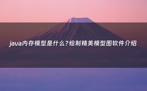 java内存模型是什么?绘制精美模型图软件介绍