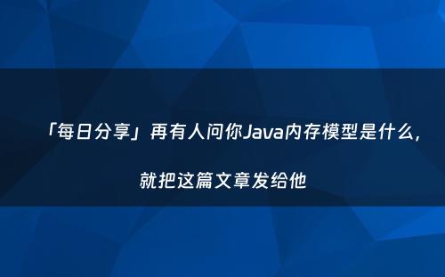 「每日分享」再有人问你Java内存模型是什么，就把这篇文章发给他