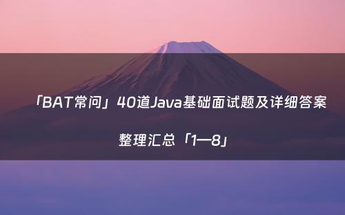 「BAT常问」40道Java基础面试题及详细答案整理汇总「1—8」