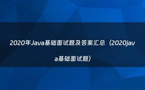 2020年Java基础面试题及答案汇总（2020java基础面试题）