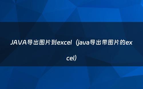 JAVA导出图片到excel（java导出带图片的excel）
