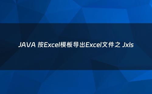 JAVA 按Excel模板导出Excel文件之 Jxls