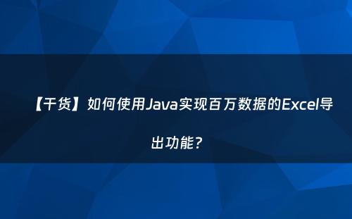 【干货】如何使用Java实现百万数据的Excel导出功能?