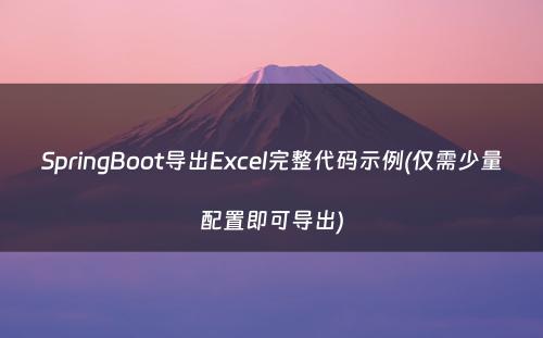 SpringBoot导出Excel完整代码示例(仅需少量配置即可导出)