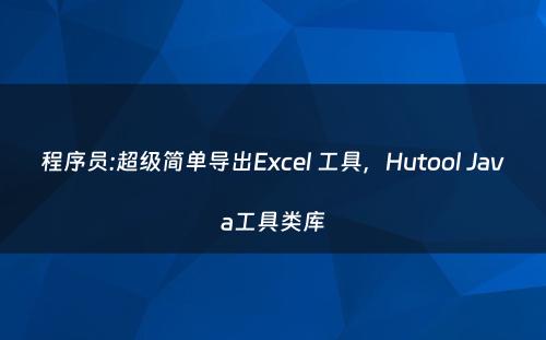 程序员:超级简单导出Excel 工具，Hutool Java工具类库