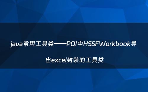 java常用工具类——POI中HSSFWorkbook导出excel封装的工具类