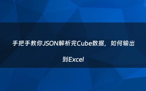 手把手教你JSON解析完Cube数据，如何输出到Excel