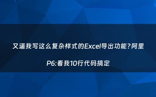 又逼我写这么复杂样式的Excel导出功能?阿里P6:看我10行代码搞定