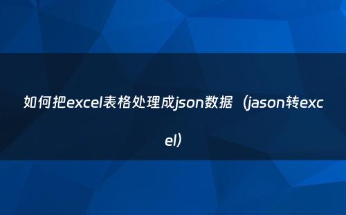 如何把excel表格处理成json数据（jason转excel）