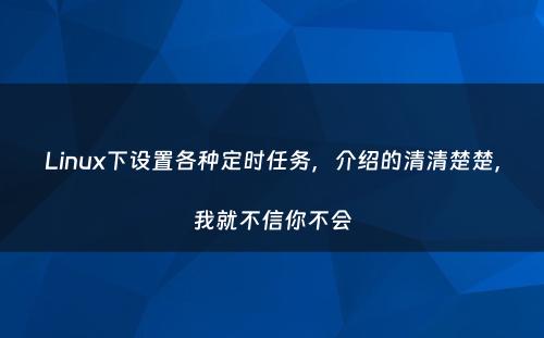 Linux下设置各种定时任务，介绍的清清楚楚，我就不信你不会