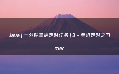 Java | 一分钟掌握定时任务 | 3 - 单机定时之Timer