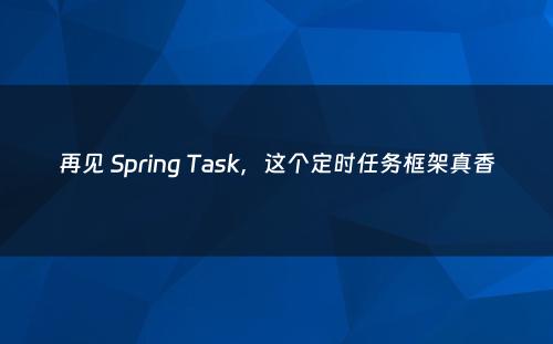 再见 Spring Task，这个定时任务框架真香