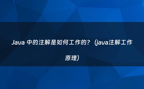 Java 中的注解是如何工作的?（java注解工作原理）