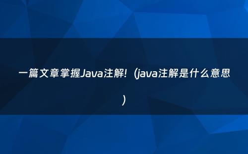 一篇文章掌握Java注解!（java注解是什么意思）