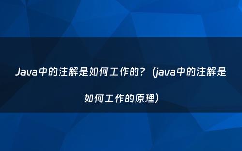 Java中的注解是如何工作的?（java中的注解是如何工作的原理）