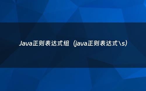 Java正则表达式组（java正则表达式\s）