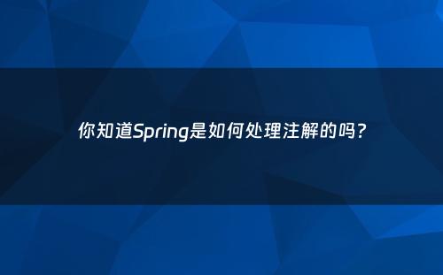 你知道Spring是如何处理注解的吗?