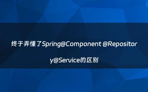 终于弄懂了Spring@Component @Repository@Service的区别