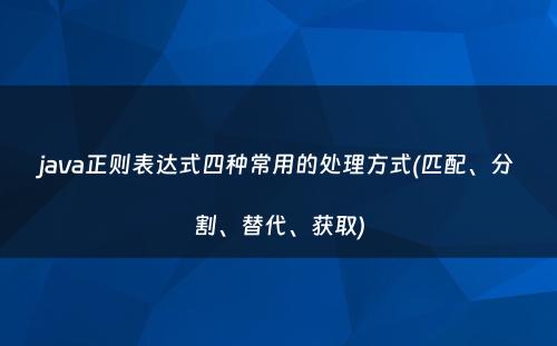 java正则表达式四种常用的处理方式(匹配、分割、替代、获取)
