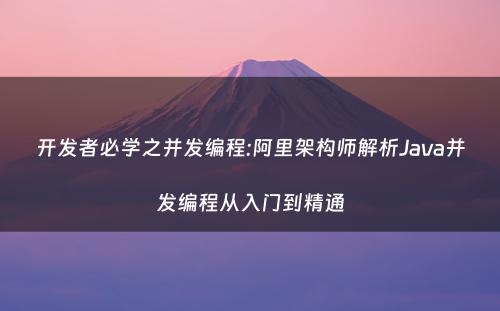 开发者必学之并发编程:阿里架构师解析Java并发编程从入门到精通