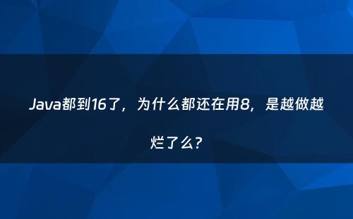Java都到16了，为什么都还在用8，是越做越烂了么?