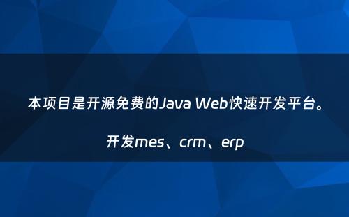 本项目是开源免费的Java Web快速开发平台。开发mes、crm、erp