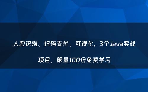 人脸识别、扫码支付、可视化，3个Java实战项目，限量100份免费学习