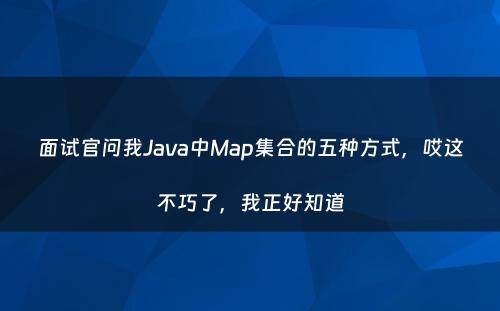 面试官问我Java中Map集合的五种方式，哎这不巧了，我正好知道