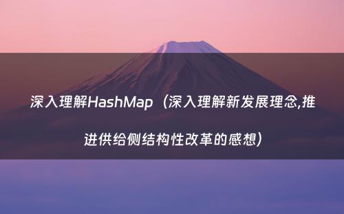 深入理解HashMap（深入理解新发展理念,推进供给侧结构性改革的感想）